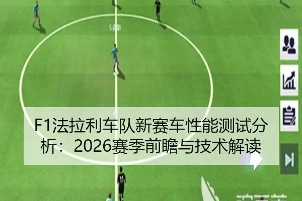 F1法拉利车队新赛车性能测试分析：2026赛季前瞻与技术解读